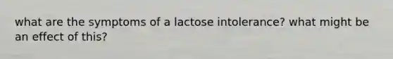 what are the symptoms of a lactose intolerance? what might be an effect of this?