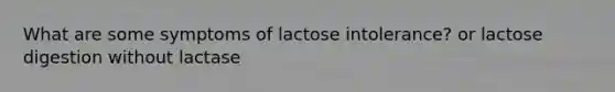 What are some symptoms of lactose intolerance? or lactose digestion without lactase