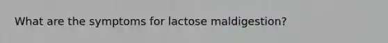 What are the symptoms for lactose maldigestion?