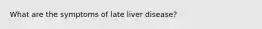 What are the symptoms of late liver disease?