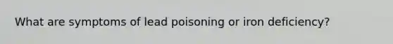 What are symptoms of lead poisoning or iron deficiency?