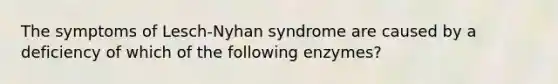 The symptoms of Lesch-Nyhan syndrome are caused by a deficiency of which of the following enzymes?