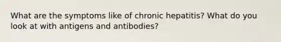 What are the symptoms like of chronic hepatitis? What do you look at with antigens and antibodies?