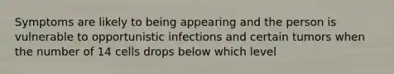 Symptoms are likely to being appearing and the person is vulnerable to opportunistic infections and certain tumors when the number of 14 cells drops below which level