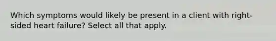Which symptoms would likely be present in a client with right-sided heart failure? Select all that apply.
