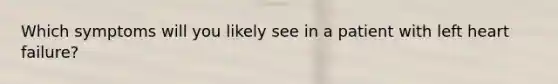 Which symptoms will you likely see in a patient with left heart failure?