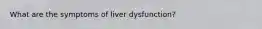 What are the symptoms of liver dysfunction?