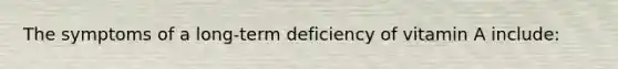 The symptoms of a long-term deficiency of vitamin A include: