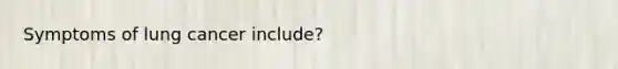 Symptoms of lung cancer include?
