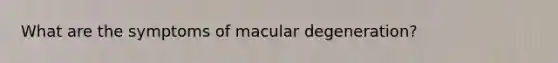 What are the symptoms of macular degeneration?