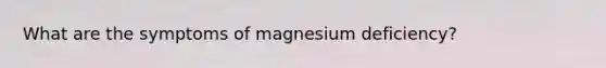 What are the symptoms of magnesium deficiency?