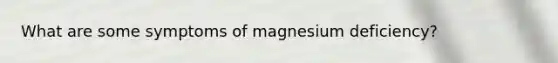 What are some symptoms of magnesium deficiency?