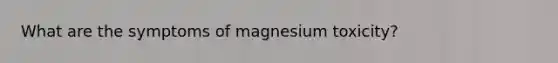 What are the symptoms of magnesium toxicity?