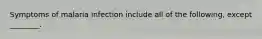 Symptoms of malaria infection include all of the following, except ________.