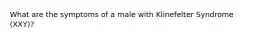 What are the symptoms of a male with Klinefelter Syndrome (XXY)?