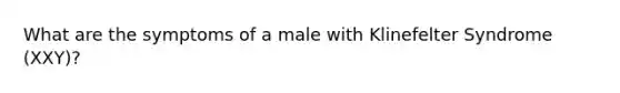 What are the symptoms of a male with Klinefelter Syndrome (XXY)?