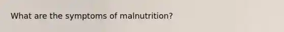 What are the symptoms of malnutrition?