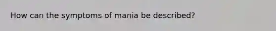 How can the symptoms of mania be described?