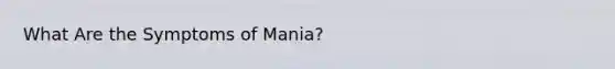 What Are the Symptoms of Mania?