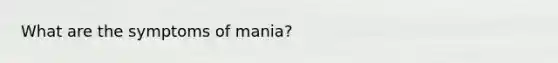 What are the symptoms of mania?