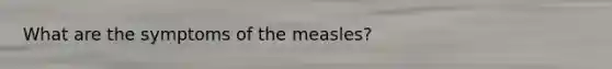 What are the symptoms of the measles?