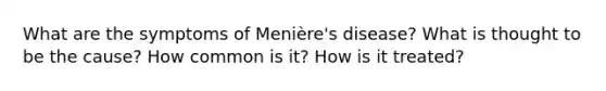 What are the symptoms of Menière's disease? What is thought to be the cause? How common is it? How is it treated?