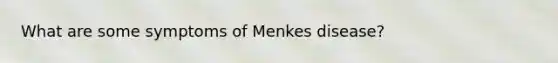 What are some symptoms of Menkes disease?