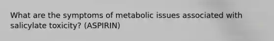 What are the symptoms of metabolic issues associated with salicylate toxicity? (ASPIRIN)