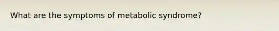 What are the symptoms of metabolic syndrome?