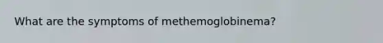 What are the symptoms of methemoglobinema?