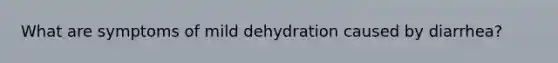 What are symptoms of mild dehydration caused by diarrhea?