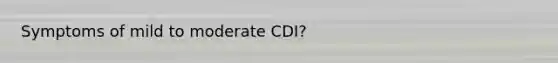 Symptoms of mild to moderate CDI?