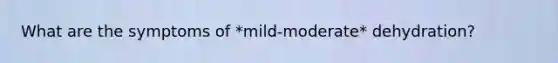 What are the symptoms of *mild-moderate* dehydration?