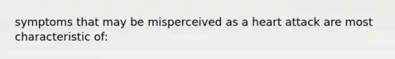 symptoms that may be misperceived as a heart attack are most characteristic of: