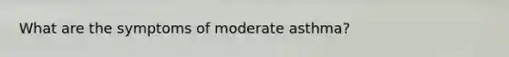 What are the symptoms of moderate asthma?