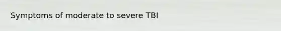 Symptoms of moderate to severe TBI