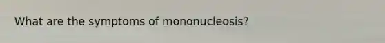 What are the symptoms of mononucleosis?