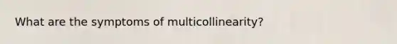 What are the symptoms of multicollinearity?