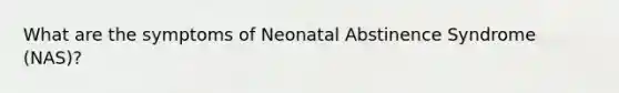 What are the symptoms of Neonatal Abstinence Syndrome (NAS)?