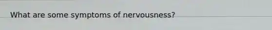 What are some symptoms of nervousness?