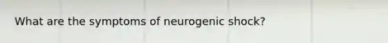 What are the symptoms of neurogenic shock?