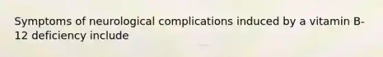 Symptoms of neurological complications induced by a vitamin B-12 deficiency include