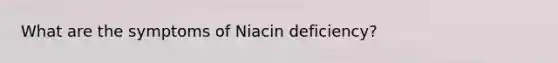 What are the symptoms of Niacin deficiency?