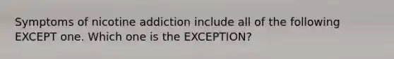 Symptoms of nicotine addiction include all of the following EXCEPT one. Which one is the EXCEPTION?