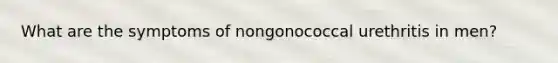 What are the symptoms of nongonococcal urethritis in men?