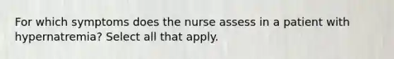 For which symptoms does the nurse assess in a patient with hypernatremia? Select all that apply.