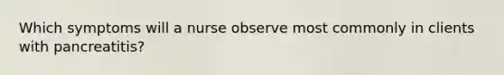 Which symptoms will a nurse observe most commonly in clients with pancreatitis?