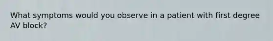 What symptoms would you observe in a patient with first degree AV block?