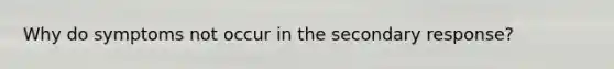 Why do symptoms not occur in the secondary response?