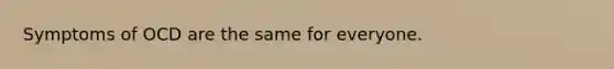 Symptoms of OCD are the same for everyone.